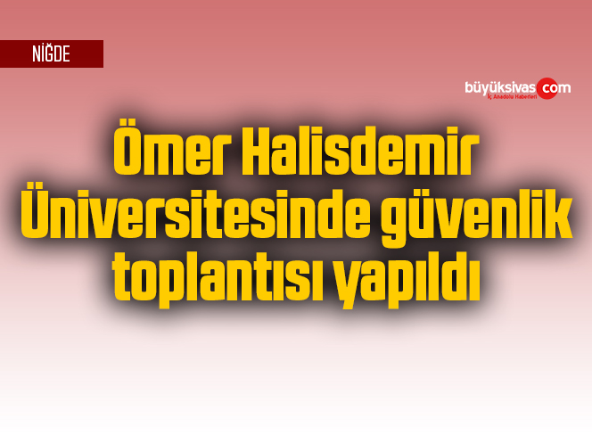 Ömer Halisdemir Üniversitesinde güvenlik toplantısı yapıldı