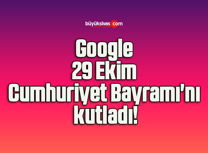 Google 29 Ekim Cumhuriyet Bayramı’nı kutladı!
