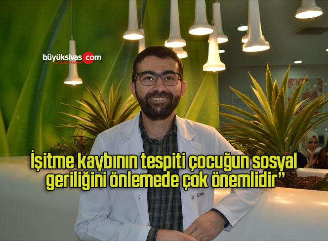 İşitme kaybının tespiti çocuğun sosyal geriliğini önlemede çok önemlidir”
