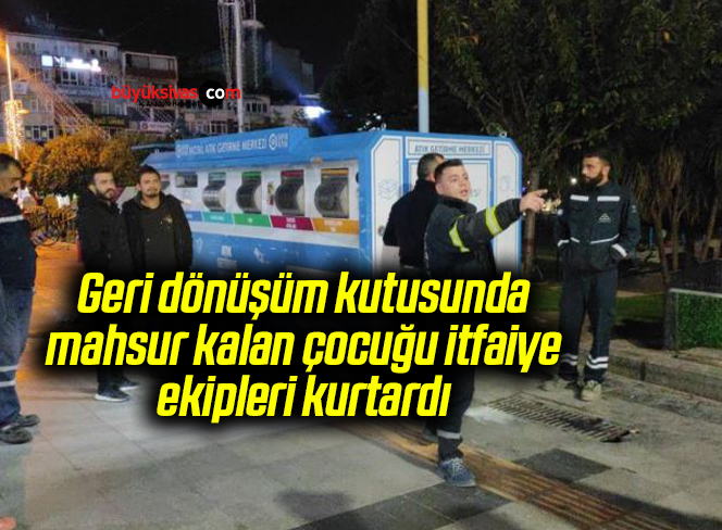 Geri dönüşüm kutusunda mahsur kalan çocuğu itfaiye ekipleri kurtardı