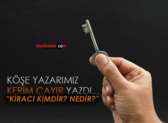 Köşe Yazarımız Kerim Çayır Yazdı “Kiracı Kimdir? Nedir?”