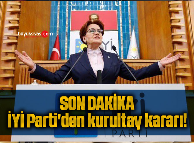 Son Dakika: İYİ Parti’den kurultay kararı!
