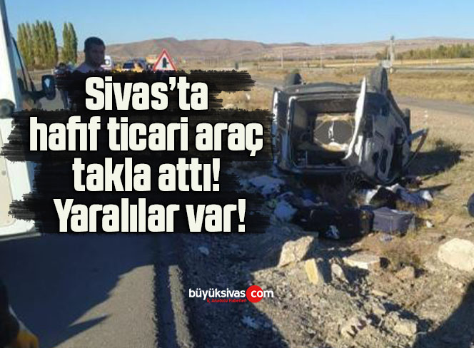 Sivas’ta hafif ticari araç takla attı! Yaralılar var!