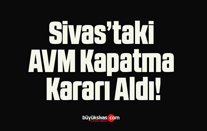 Sivas’taki AVM Kapatma Kararı Aldı!