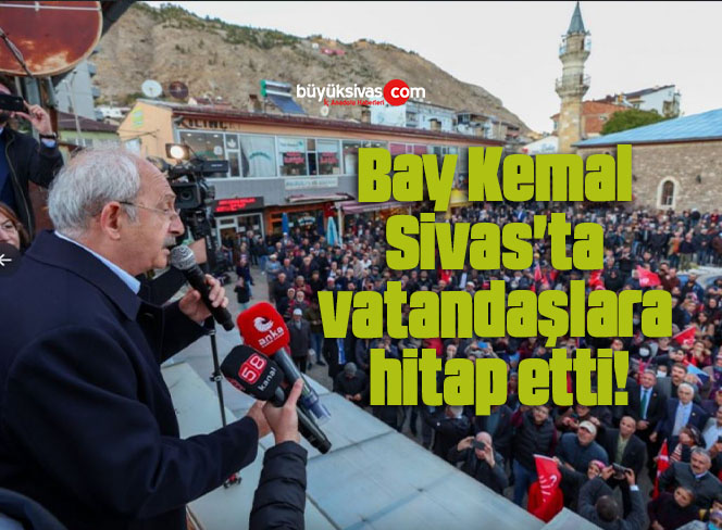 Bay Kemal Sivas’ta vatandaşlara hitap etti!