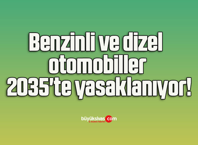 Benzinli ve dizel otomobiller 2035’te yasaklanıyor!