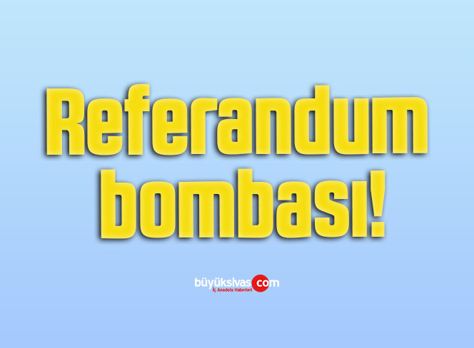 Referandum bombası!