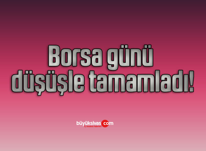 Borsa günü düşüşle tamamladı!