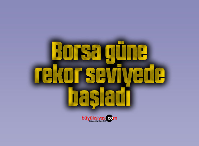 Borsa güne rekor seviyede başladı