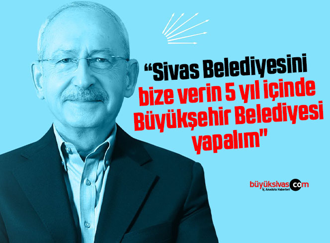 “Sivas Belediyesini bize verin 5 yıl içinde Büyükşehir Belediyesi yapalım”