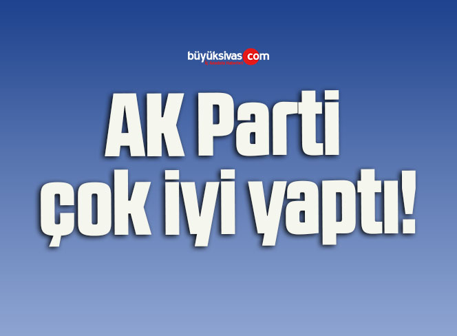AK Parti çok iyi yaptı!