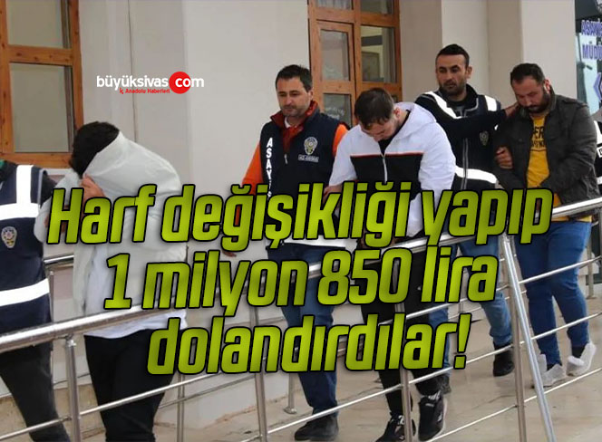 Harf değişikliği yapıp 1 milyon 850 lira dolandırdılar!
