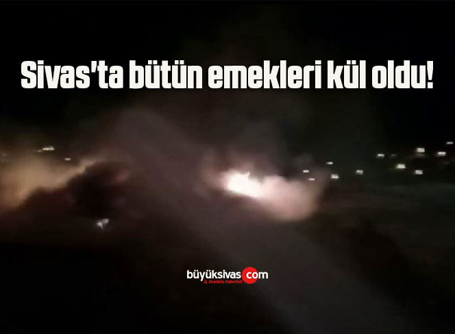 Sivas’ta bütün emekleri kül oldu!