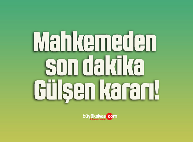 Mahkemeden son dakika Gülşen kararı!
