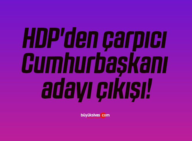 HDP’den çarpıcı Cumhurbaşkanı adayı çıkışı!