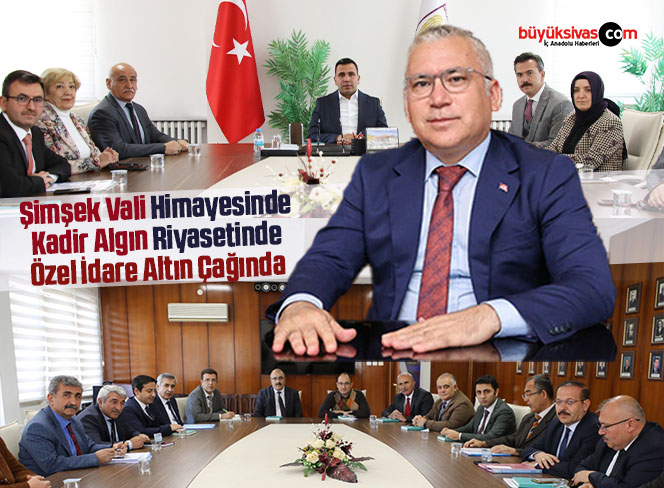 Şimşek Vali Himayesinde Kadir Algın Riyasetinde Özel İdare Altın Çağında