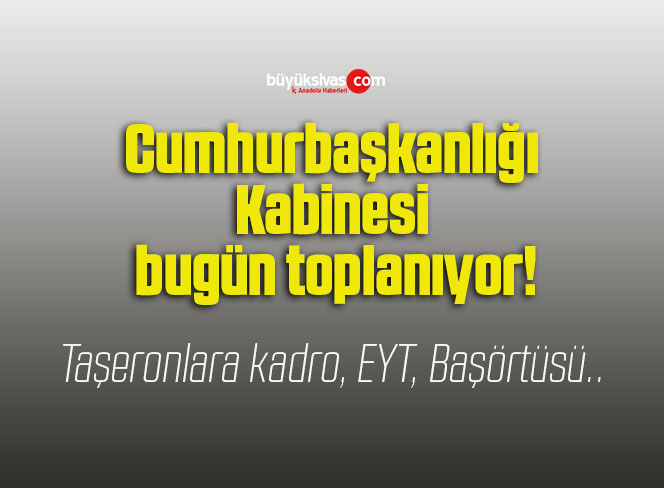 Cumhurbaşkanlığı Kabinesi bugün toplanıyor!