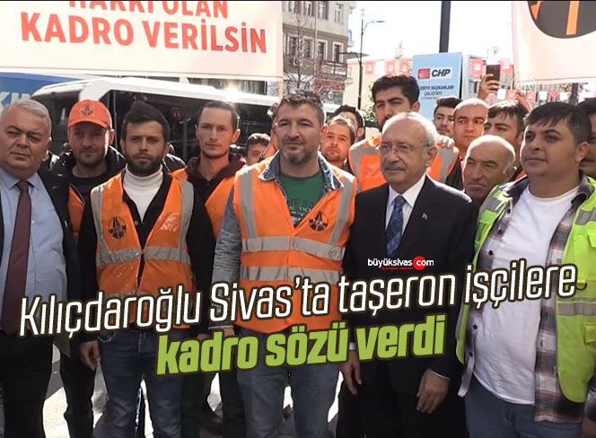 CHP Genel Başkanı Kılıçdaroğlu’ndan taşeron işçilere kadro sözü verdi