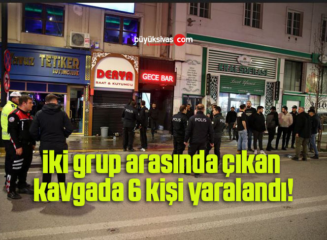 Sivas’ta iki grup arasında çıkan kavgada 6 kişi yaralandı!