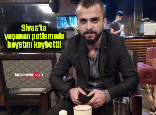 Sivas’ta yaşanan patlamada Ertuğrul Gazi Bozdağ hayatını kaybetti!