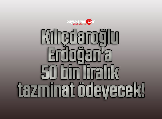 Kılıçdaroğlu Erdoğan’a 50 bin liralık tazminat ödeyecek!