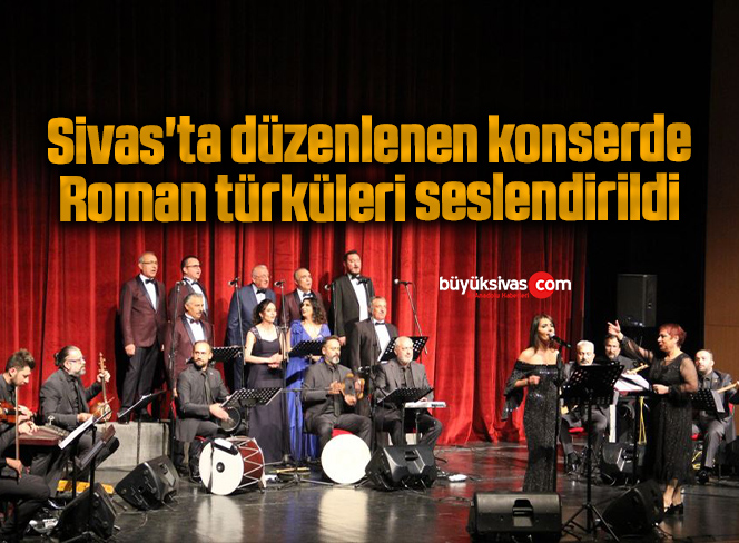Sivas’ta düzenlenen konserde Roman türküleri seslendirildi