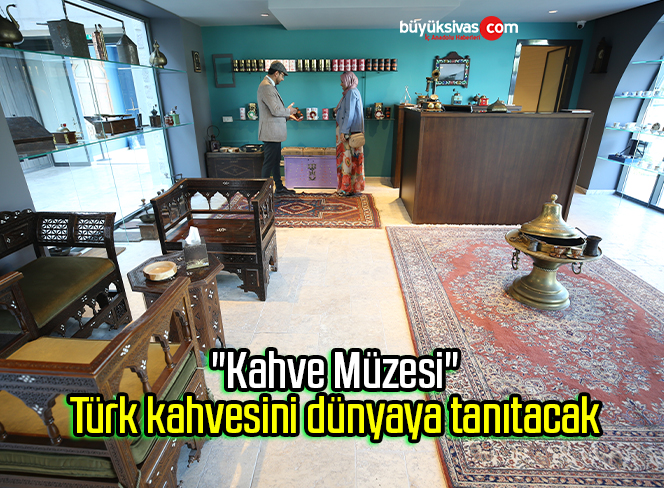 “Kahve Müzesi” Türk kahvesini dünyaya tanıtacak
