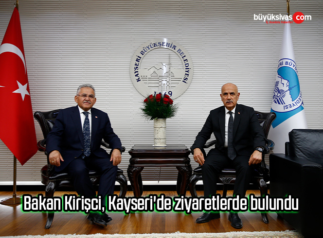 Bakan Kirişci, Kayseri’de ziyaretlerde bulundu