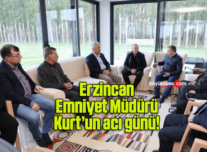 Erzincan Emniyet Müdürü Kurt’un acı günü!