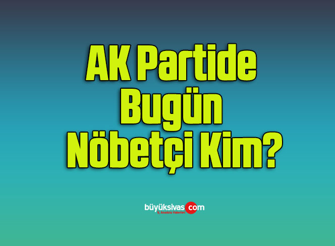 AK Partide Bugün Nöbetçi Kim?