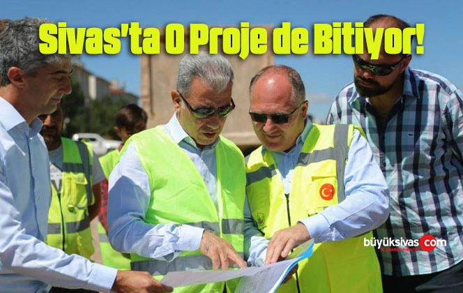 Sivas’ta O Proje de Bitiyor!