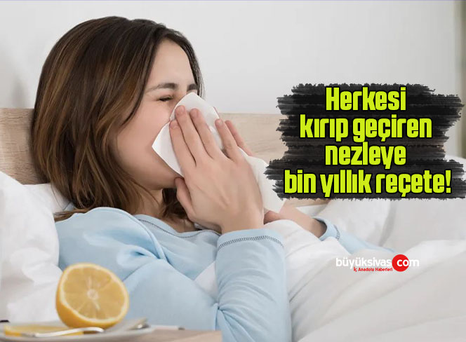 Herkesi kırıp geçiren nezleye bin yıllık reçete!