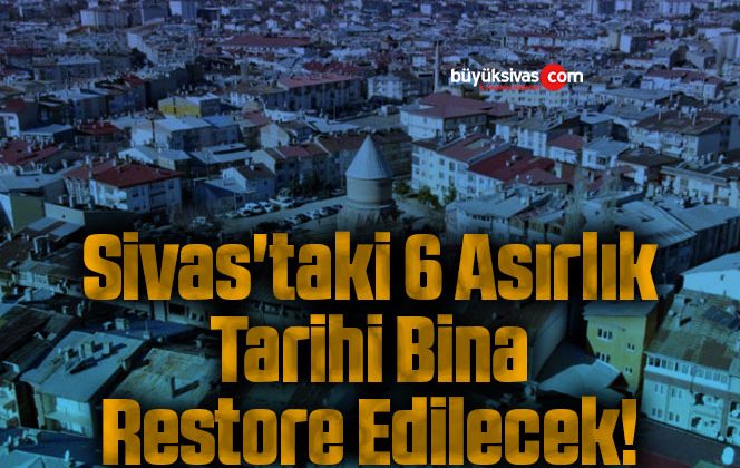 Sivas’taki 6 Asırlık Tarihi Bina Restore Edilecek!
