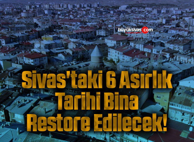 Sivas’taki 6 Asırlık Tarihi Bina Restore Edilecek!