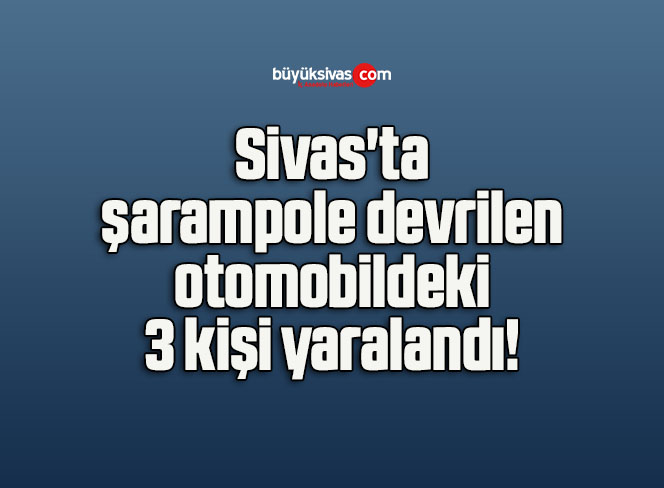 Sivas’ta şarampole devrilen otomobildeki 3 kişi yaralandı! 