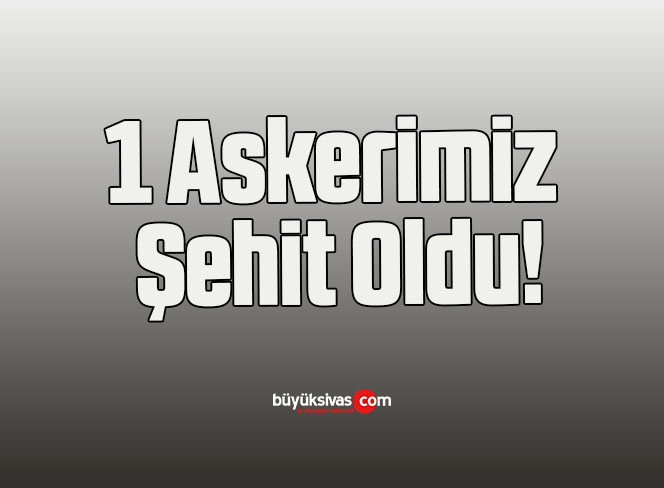 1 Askerimiz Şehit Oldu!