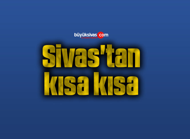Sivas’tan kısa kısa
