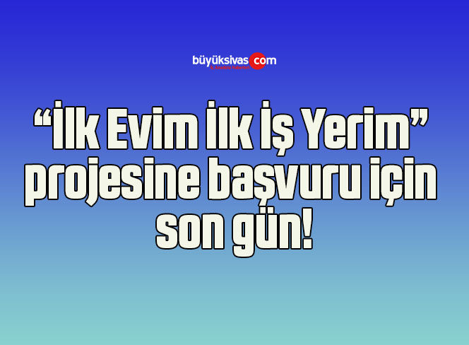 “İlk Evim İlk İş Yerim” projesine başvuru için son gün!