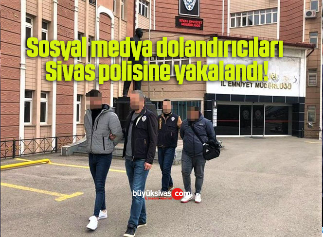 Sosyal medya dolandırıcıları Sivas polisine yakalandı!