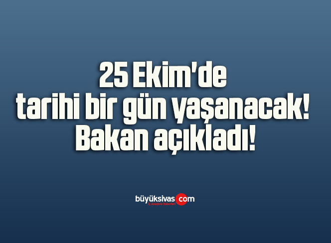25 Ekim’de tarihi bir gün yaşanacak! Bakan açıkladı!