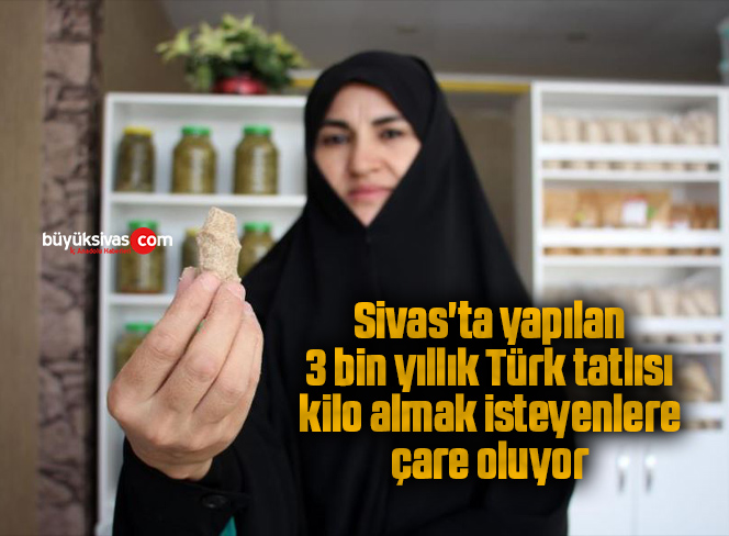 Sivas’ta yapılan 3 bin yıllık Türk tatlısı kilo almak isteyenlere çare oluyor
