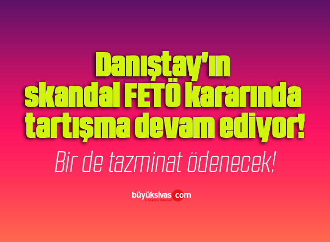 Danıştay’ın skandal FETÖ kararında tartışma devam ediyor!