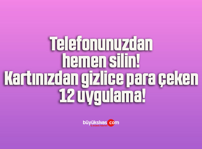 Telefonunuzdan hemen silin! Kartınızdan gizlice para çeken 12 uygulama!