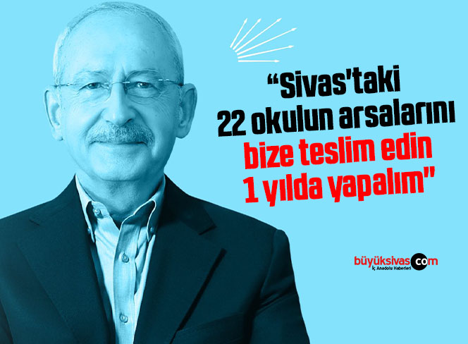 Kılıçdaroğlu “22 okulun arsalarını bize teslim edin 1 yılda yapalım”