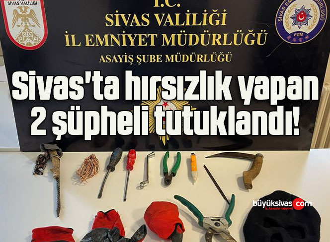 Sivas’ta hırsızlık yapan 2 şüpheli tutuklandı! 