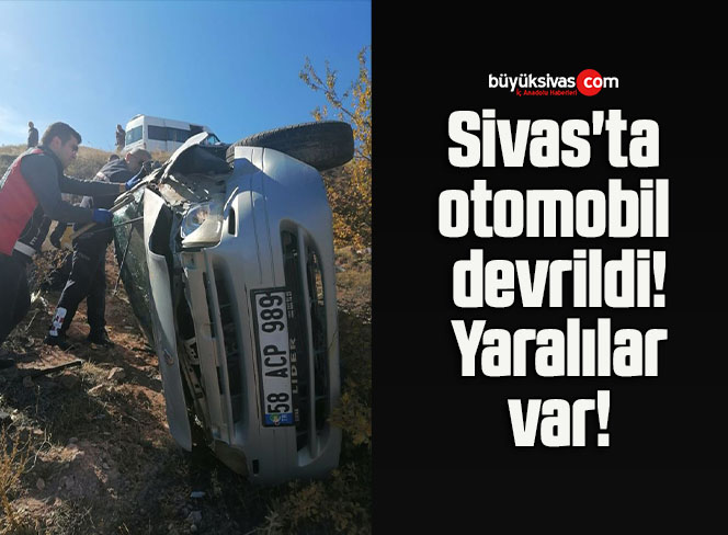 Sivas’ta otomobilin devrilmesi sonucu 3 kişi yaralandı!