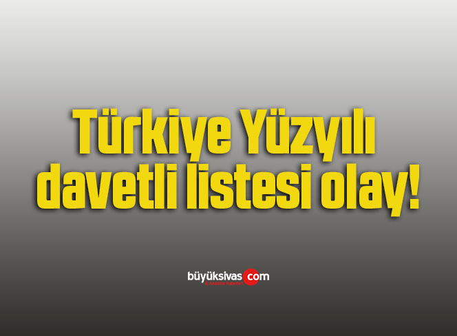 Türkiye Yüzyılı davetli listesi olay!