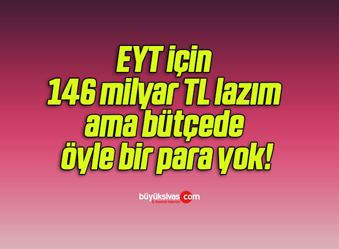 EYT için 146 milyar TL lazım ama bütçede öyle bir para yok!