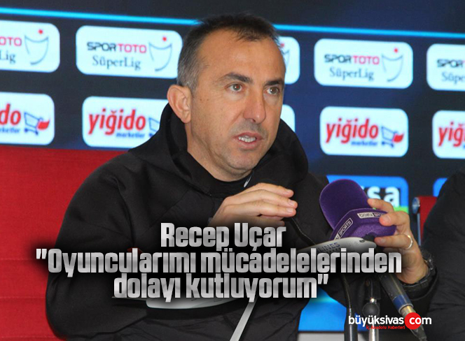 Recep Uçar: “Oyuncularımı mücadelelerinden dolayı kutluyorum”
