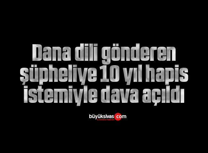 Dana dili gönderen şüpheliye 10 yıl hapis istemiyle dava açıldı